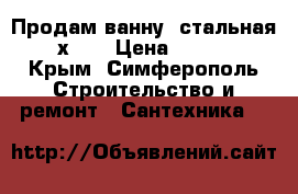 Продам ванну  стальная 70х150 › Цена ­ 3 000 - Крым, Симферополь Строительство и ремонт » Сантехника   